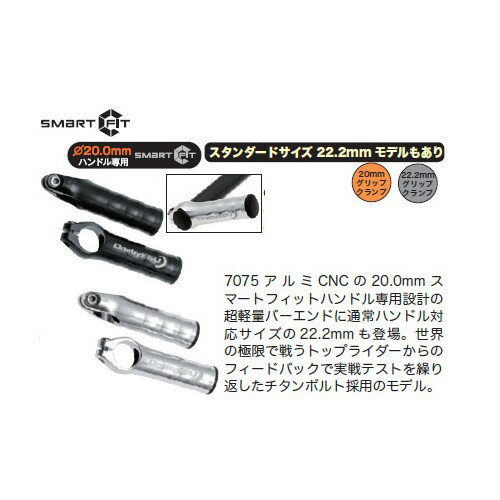 ●BK・SL●取付径：20.0・22.2mm●7075-alloy●長さ：99mm●角度：80°●52g(ペア)●チタンボルト■7075アルミCNCの20.0mmスマートフィットハンドル専用設計の超軽量バーエンドに通常ハンドル対応サイズの22.2mmも登場。世界の極限で戦うトップライダーからのフィードバックで実戦テストを繰り返したチタンボルト採用のモデル。