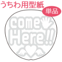 うちわメッセージ型紙 【comeHere!!:まーと】 応援うちわ オーダーメイド 手作り うちわ シール うちわ材料 コンサートうちわ