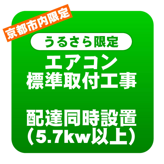 【6/10は期間限定クーポン発行】【京都市内/うるさら限定】エアコン 新規取付標準工事 配達同時取付 冷房能力5.7kw以上（取り外し・リサイクルは別途） ※業務用対象外【KK9N0D18P】