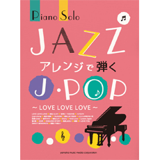 楽譜 ピアノソロ 中上級 JAZZアレンジで弾くJ-POP 〜LOVE LOVE LOVE〜