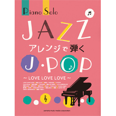 楽譜　ピアノソロ　中上級　JAZZアレンジで弾くJ-POP　〜LOVE LOVE LOVE〜