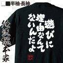 【お買い物マラソン期間20％OFF 】 おもしろtシャツ 俺流総本家 魂心Tシャツ 遊びに理由なんてないんだよ【 tシャツ 長袖 メンズ レディース 漢字 文字 メッセージtシャツおもしろ雑貨 おもしろtシャツ 文字tシャツ 面白いtシャツ 送料無所ジョージ】