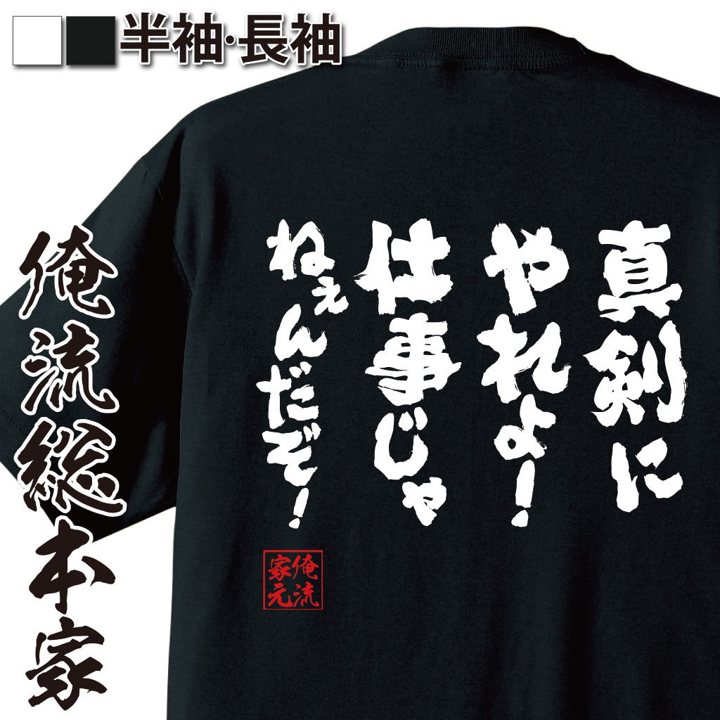 おもしろTシャツ 【 おもしろ プレゼント 】 おもしろtシャツ 俺流総本家 魂心Tシャツ 真剣にやれよ！仕事じゃねぇんだぞ！【文字Tシャツ プレゼント ジョーク おもしろ ふざけtシャツ 長袖 グッズ 面白 Tシャツ メッセージタモリ 仕事系】