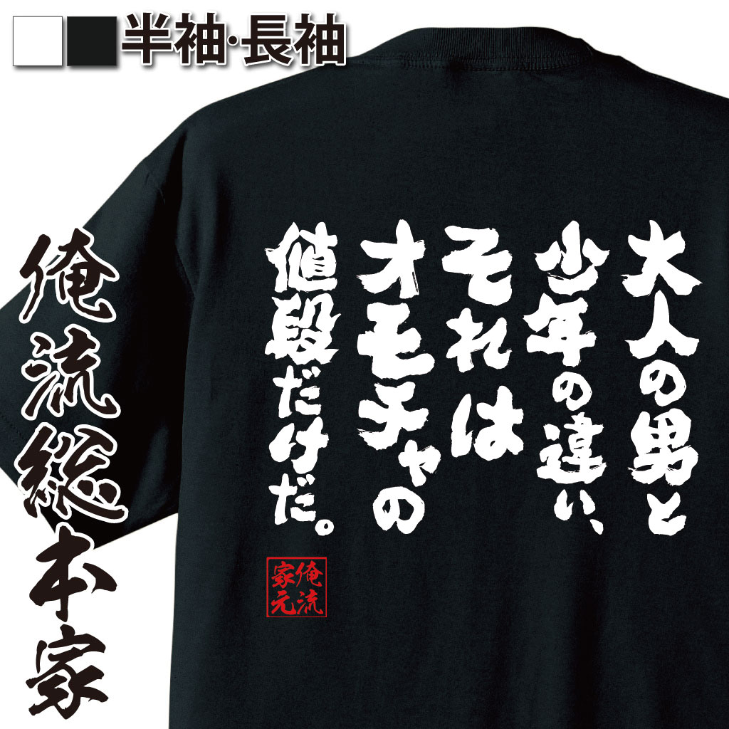 楽天おもしろTシャツの俺流総本家【 おもしろ プレゼント 】おもしろtシャツ 俺流総本家 魂心Tシャツ 大人の男と少年の違い、それはオモチャの値段だけだ。【 tシャツ 長袖 メンズ レディース メッセージtシャツおもしろ雑貨 文字tシャツ 面白いtシャツ 面玩具 おもちゃ 少年 2ch系】