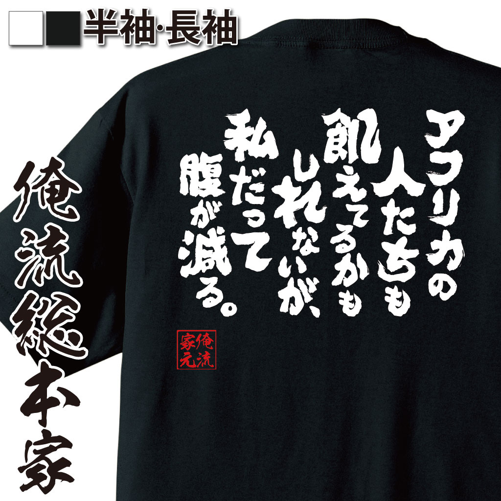 【 お買い物マラソン期間20％OFF 】 おもしろtシャツ 俺流総本家 魂心Tシャツ アフリカの人たちも飢えてるかもしれないが、私だって腹が減る。【ダイエット おもしろ雑貨 お笑いTシャツ 文字tシャツ 面白いtシャツ 大きいサイデブ系】