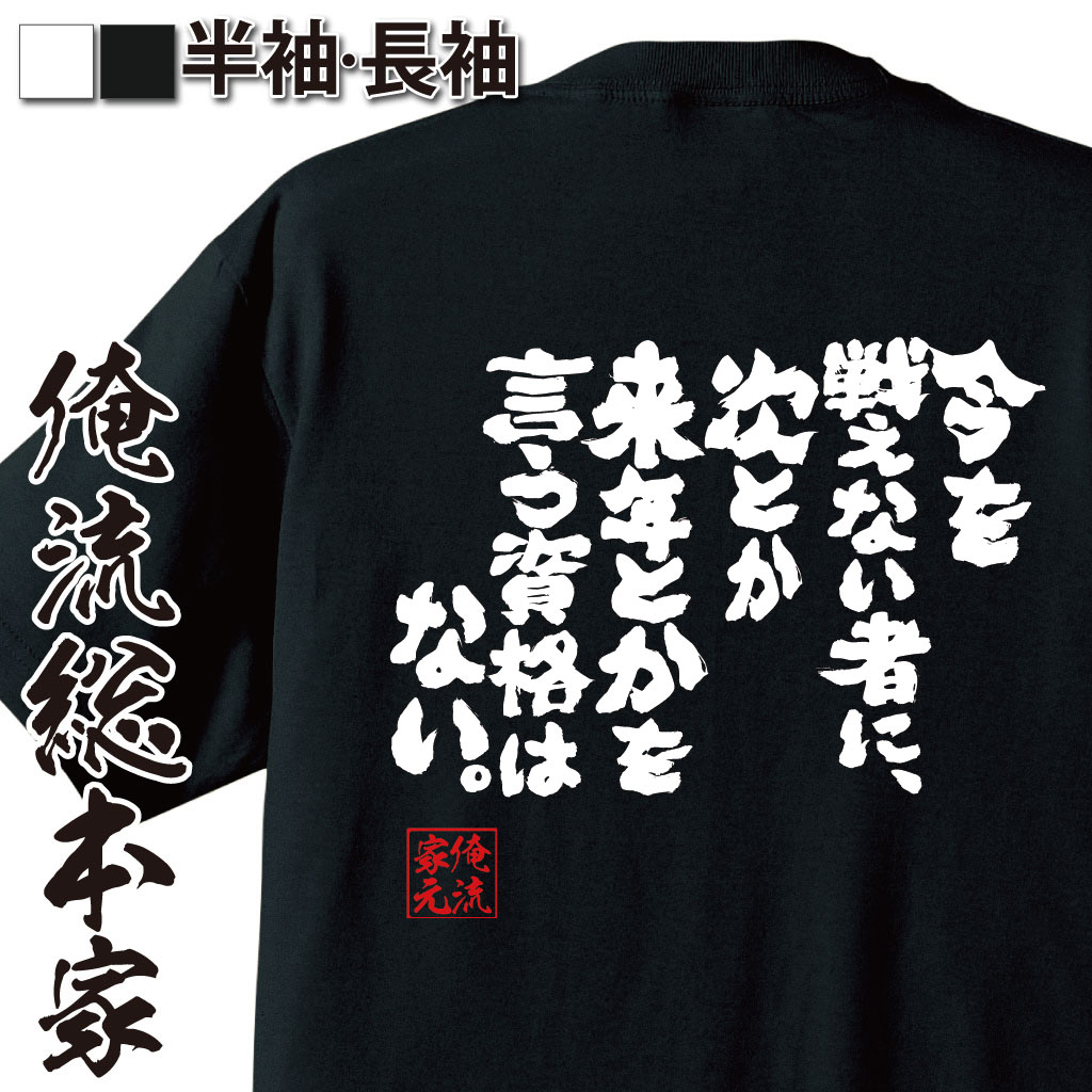 【 お買い物マラソン期間20％OFF 】 おもしろtシャツ 俺流総本家 魂心Tシャツ 今を戦えないものに次とか来年とかを言う資格はない【 tシャツ 長袖 メッセージtシャツおもしろ雑貨 文字tシャツ 面白いtシャツ 面白ロベルト バッジョ ホスト 強気系】