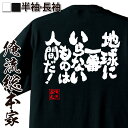 【 おもしろ プレゼント 】 おもしろtシャツ 俺流総本家 魂心Tシャツ 地球に一番いらないものは人間だ!【 tシャツ 長袖 メンズ レディース メッセージtシャツおもしろ雑貨 文字tシャツ 面白いtシャツ 入り 長袖 日本 プレゼント 2ch系】