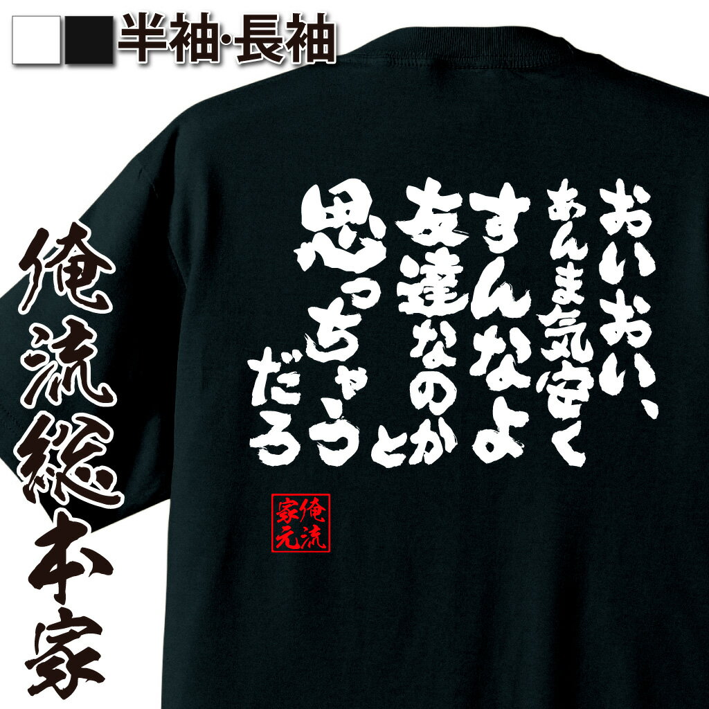  おもしろtシャツ 俺流総本家 魂心Tシャツ おいおい、あんま気安くすんなよ友達なのかと思っちゃうだろ