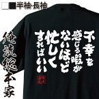 【 おもしろ プレゼント 】 おもしろtシャツ 俺流総本家 魂心Tシャツ 不幸を感じる暇がないほど忙しくすればいい【 tシャツ 長袖 メンズ レディース メッセージtシャツおもしろ雑貨 文字tシャツ 面白いtシャツ 大きい挫折 仕事 予定 失恋 涙 仕事】