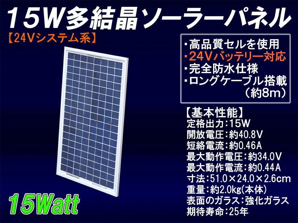 【性能詳細】 太陽電池タイプ：高品質多結晶シリコン 定格出力：15W 開放電圧：40.8V 短絡電流：0.46A 最大動作電圧：34.0V 最大動作電流：0.44A 寸法：縦51.0cm×横24.0cm×厚さ2.6cm 重量：約2.0Kg（8mコードを除く） 表面のガラス：強化ガラス 外枠：耐腐食コーティングアルミフレーム 期待寿命（定格出力の80％を維持）：約25年 セルの変換効率：15％以上 ■付属品■ ・約8mの長い電源ケーブルと大きめの鰐口クリップ ・簡易使い方説明書(配置図など) ※全天候型対応の完全防水タイプです。 1日あたりの平均発電量(充電)目安・・・37.5Wh（24Vバッテリーで約1.56Ah） ■対応チャージコントローラー■（一部商品） 【10Aチャージコントローラー(DY1024)の商品ページ】 【20Aチャージコントローラー(WP20DU)の商品ページ】 ■対応シールドバッテリー■ このパネル1枚に対して、24V5Ah以上のシールドバッテリー(12V5Ahシールドバッテリーを2台で直列にしたもの)を推奨します。(バッテリー上がり防止用としては24V70Ah程度のバッテリーまで対応できます。)24Vシステム系15W多結晶ソーラーパネル（超高品質） ■当ソーラーパネルはYMT ENERGY企画の超高品質な多結晶ソーラーパネルです■・高い発電効率と高耐久性を兼ね備えた高品質多結晶セルを採用!!・耐腐食コーティングを施した丈夫で歪みの無い強固なアルミフレームを採用!!・車載、船載可能な完全防水加工済み!!・無発電時にバッテリーからの逆電流を防止するダイオード標準内蔵!!・約8mの長い電源ケーブルと大きい鰐口接続クリップを標準搭載!!