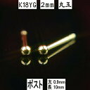 【クーポン配布中】セカンドピアス 軸太 K18イエローゴールド丸玉ピアス 2mm ピアスポスト軸太タイプ 太さ0.9mm長さ10mm ピアス 18k 18金 ピアス k18 ピアス 18金 丸玉ピアス 丸玉 ピアス ボール ピアス