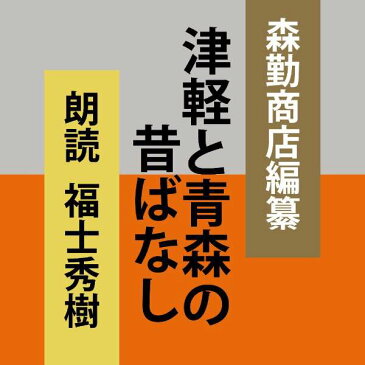 ［ 朗読 CD ］津軽と青森の昔ばなし ［著者：森勤商店編纂] ［朗読：福士秀樹 ］ 【CD1枚】 全文朗読 送料無料 オーディオブック AudioBook