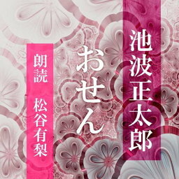 ［ 朗読 CD ］おせん ［著者：池波 正太郎] ［朗読：松谷有梨］ 【CD1枚】 全文朗読 送料無料 文豪 オーディオブック AudioBook