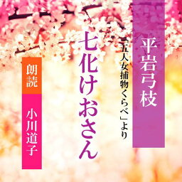 ［ 朗読 CD ］七化けおさん 「五人女捕物くらべ」より ［著者：平岩弓枝] ［朗読：小川道子］ 【CD2枚】 全文朗読 送料無料 文豪 オーディオブック AudioBook