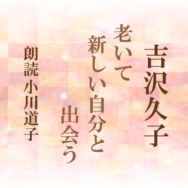 楽天朗読CD専門店ことのは出版［ 朗読 CD ］老いて新しい自分と出会う ［著者：吉沢久子] ［朗読：小川道子］ 【CD4枚】 全文朗読 送料無料 オーディオブック AudioBook