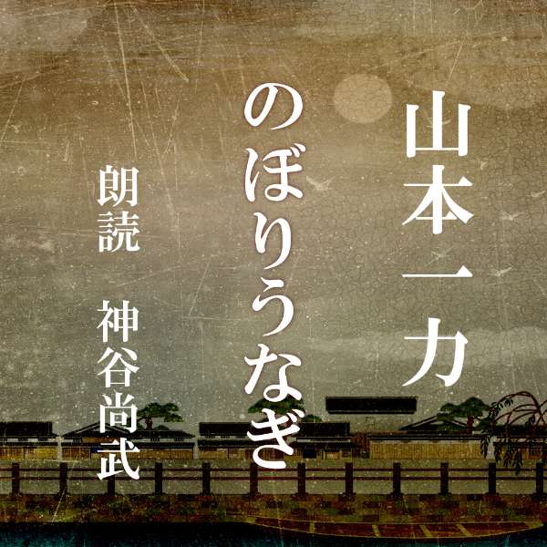 ［ 朗読 CD ］のぼりうなぎ ［著者：山本一力] ［朗読：神谷尚武］ 【CD2枚】 全文朗読 送料無料 文豪 オーディオブック AudioBook