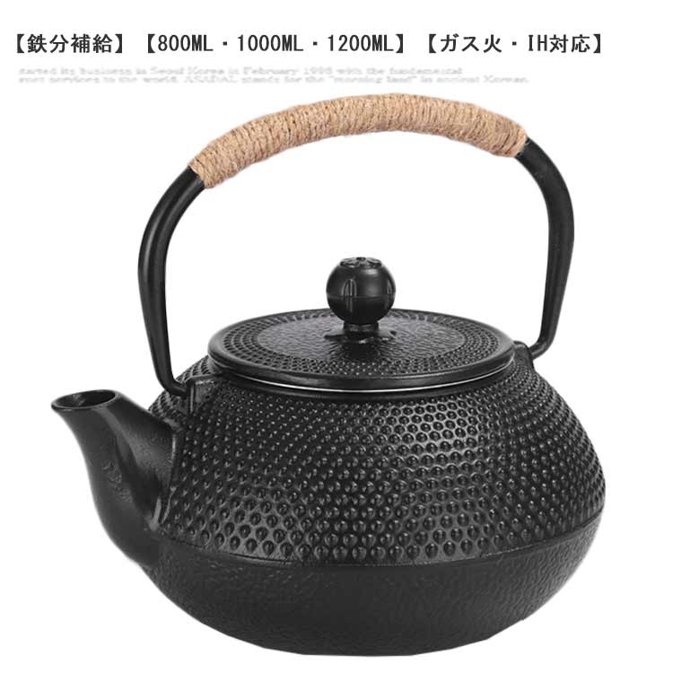 【鉄分補給】【800ml・1000ml・1200ml】【ガス火・IH対応】厚手の鉄器は保温性が良く、熱をムラなく伝える。鉄瓶は暖かい過程でFe2+を放出し続け、身体に吸収されやすく、貧血を効果的に予防するために体のニーズを補うことができます。長く使うほどに増していく鉄の風合いを楽しめます。ガス弱火、直火（中火以下）、電気コンロ、炭火、IH調理器対応できます。麻の紐ハンドルを採用、やけどを避けてケトルを素手で掴むことができます。鉄瓶は様々なシーンに適応でき、一人でも複数人でも適した容量で使用できます！普段使いだけでなく、新築・引越し・結婚式などにも喜ばれるギフトとして。 サイズ 800ml 1000ml 1200ml サイズについての説明 容量：800ml/1000ml/1200ml 素材 鋳鉄 色 写真色 備考 ●サイズ詳細等の測り方はスタッフ間で統一、徹底はしておりますが、実寸は商品によって若干の誤差(1cm～3cm )がある場合がございますので、予めご了承ください。 ●製造ロットにより、細部形状の違いや、同色でも色味に多少の誤差が生じます。 ●パッケージは改良のため予告なく仕様を変更する場合があります。 ▼商品の色は、撮影時の光や、お客様のモニターの色具合などにより、実際の商品と異なる場合がございます。あらかじめ、ご了承ください。 ▼生地の特性上、やや匂いが強く感じられるものもございます。数日のご使用や陰干しなどで気になる匂いはほとんど感じられなくなります。 ▼同じ商品でも生産時期により形やサイズ、カラーに多少の誤差が生じる場合もございます。 ▼他店舗でも在庫を共有して販売をしている為、受注後欠品となる場合もございます。予め、ご了承お願い申し上げます。 ▼出荷前に全て検品を行っておりますが、万が一商品に不具合があった場合は、お問い合わせフォームまたはメールよりご連絡頂けます様お願い申し上げます。速やかに対応致しますのでご安心ください。