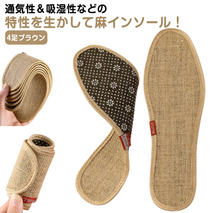 通気性＆吸湿性などの特性を生かして麻インソール！足元のサラサラ感を保ちながら、長くお使い頂けます。手洗いでも丸洗いができるので、繰り返し使えてコスパ抜群！女性でも、男性でも使えますので、自分に合うサイズをお選び下さい。 サイズ 35 36 37 38 39 40 41 42 43 44 45 サイズについての説明 35:22.5cm 36:23cm 37:23.5cm 38:24cm 39:24.5cm 40:25cm 41:25.5cm 42:26cm 43:26.5cm 44:27cm 45:27.5cm 素材 亜麻 乳剤 色 4足ブラウン 備考 ●サイズ詳細等の測り方はスタッフ間で統一、徹底はしておりますが、実寸は商品によって若干の誤差(1cm～3cm )がある場合がございますので、予めご了承ください。 ●製造ロットにより、細部形状の違いや、同色でも色味に多少の誤差が生じます。 ●パッケージは改良のため予告なく仕様を変更する場合があります。 ▼商品の色は、撮影時の光や、お客様のモニターの色具合などにより、実際の商品と異なる場合がございます。あらかじめ、ご了承ください。 ▼生地の特性上、やや匂いが強く感じられるものもございます。数日のご使用や陰干しなどで気になる匂いはほとんど感じられなくなります。 ▼同じ商品でも生産時期により形やサイズ、カラーに多少の誤差が生じる場合もございます。 ▼他店舗でも在庫を共有して販売をしている為、受注後欠品となる場合もございます。予め、ご了承お願い申し上げます。 ▼出荷前に全て検品を行っておりますが、万が一商品に不具合があった場合は、お問い合わせフォームまたはメールよりご連絡頂けます様お願い申し上げます。速やかに対応致しますのでご安心ください。
