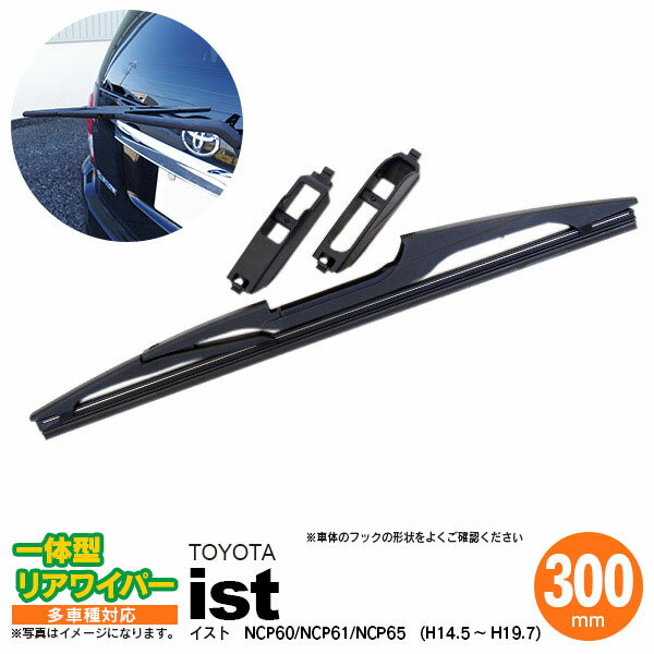 【10％OFF！27日01:59まで】リア ワイパー 300mm リアワイパーブレード 一体型 イスト H14.5 〜 H19.7 NCP60 NCP61 NCP65 【送料無料】