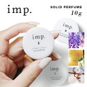 【只今 店内全品ポイント10倍！】 インプ imp. ソリッド パフューム 10g 全4種 柑橘系 天然香料 ナチュラルな香り imp. ユニセックス 香水 フレグランス ギフト プレゼント 誕生日