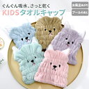タオルキャップ 子供 キッズ 通販 ヘアキャップ 吸水 女の子 男の子 キャップタオル 耳付き ドライキャップ タオルドライ かわいい おしゃれ どうぶつ アニ...