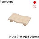レビュー特典! tonono 《 替え座 ひのき 》 交換用 お風呂椅子 バスチェアー バスチェア シャワーチェア 風呂いす 風呂イス バススツール チェア 木...