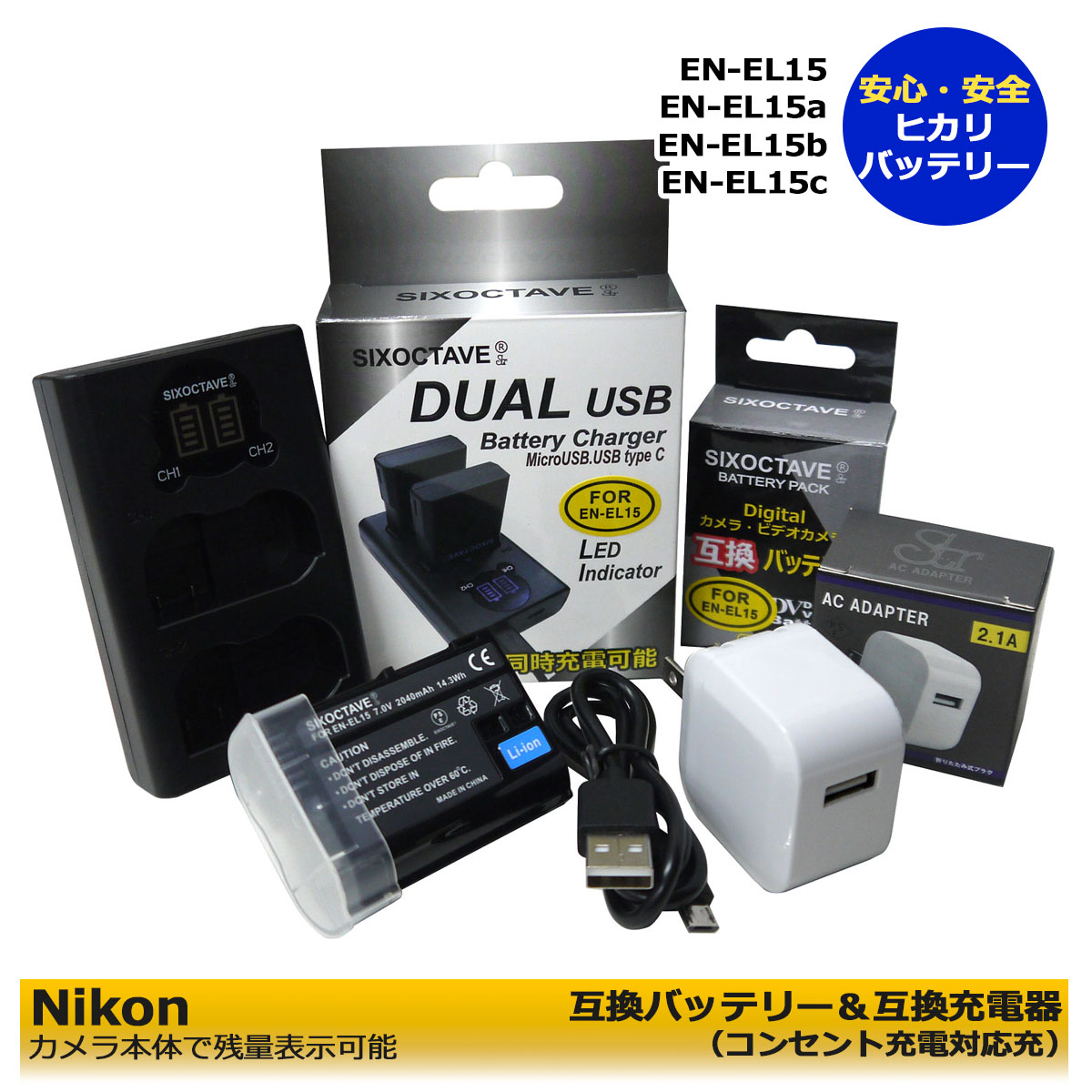 EN-EL15 / EN-EL15a / EN-EL15b / EN-EL15c　等 商品内容 互換バッテリー　1個　 互換充電器（USB充電式）　1個 コンセント充電用　ACアダプター　1個 規格 【バッテリー】 形式：リチウムイオン 電圧：7.0V 容量：2040mAh 寸法：約D2cmxW5.6cmxH3.9cm 質量：約77g 【充電器】 入力：DC 5V ポート：Mircro usb x 1 　　　　Usb type c x1 出力：バッテリー1個 DC 8.4V 700mA 　　　バッテリー2個 DC 8.4V 500mA Zf Z5 Z6 Z6　II Z7 Z7　II Z8 D500 D600 D610 D750 D780 D800 D800E D810 D810A D850 D7000 D7100 D7200 D7500 (レンズ交換式アドバンストカメラ) 1 V1 ↓【対応グリップ】↓ MB-D11、MB-D12、MB-D14、MB-D15 MB-D16、MB-D17、MB-D18 ↓【互換バッテリー】↓ EN-EL15 / EN-EL15a / EN-EL15b / EN-EL15c 対応充電器： MH-25 / MH-25a 【バッテリー】 ●純正品＆互換品の充電器でも充電可能。 ●残量表示可能。 ●認証：PSEマーク（電気用品安全法）取得製品。 ●認証：CEマーク（欧州連合安全規制）取得製品。 ●端子保護キャップ付き 【充電器】 ●2個同時に充電も可能。 ●LCD充電量表示機能搭載。 ●純正/互換バッテリー共に充電可能。 ●USB端子がある機器に接続し、どこでも充電可能。 (Multi USBコード付属) ●認証：CEマーク（欧州連合安全規制）取得製品。 ●コンセント充電用ACアダプター付き。 ☆本製品には過電流保護、過充電防止、過放電防止の保護回路が内蔵。 保証：6ヶ月（PL保険（生産物賠償責任保険）加入済み。 ご購入日より6ヶ月の安心保証付き！ 届出事業者名：SIXOCTAVE PSマークの種類：PSE