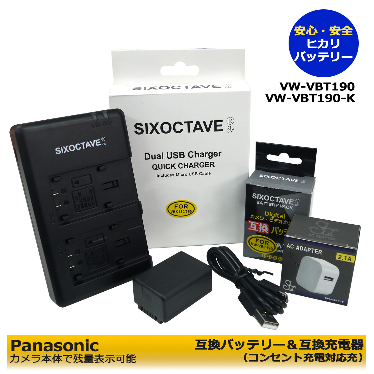 VW-VBT190 / VW-VBT190-K 商品内容 互換バッテリー　1個 互換充電器（USB充電式）　1個　※2個同時充電可能 コンセント充電用　ACアダプター　1個 規格 【バッテリー】 状態： 新品 形式： リチウムイオン充電池 電圧： 3.6V 容量： 2440mAh 寸法： 約D2.3cmxW4.3cmxH3cm 質量： 約42g 【充電器】 入力：5V 出力： 8.4V 730mA*2 対応機種 デジタルカメラ対応 HC-WXF990M HC-WX995M HC-WX990M HC-WX970M HC-VX980M HC-W870M HC-W850M HC-W870M HC-W580M HC-W590M HC-WZ590M HC-W585M HC-W570M HC-V750M HC-V720M HC-V620M HC-V550M HC-V520M HC-V480M HC-V495M HC-V330M HC-V360M HC-V230M HC-V210M HC-V360MS HC-V480MS HC-VX980M HC-VX985M HC-VX992M HC-VX992MS HC-WX970M HC-WX990M HC-VX1M HC-VX2M HC-VZX1M HC-VZX2M HC-WX1M HC-WX2M HC-WZX1M HC-WZX2M HC-WXF1M HC-WX995M HC-WXF990M HC-WZXF1M HC-VX2MS HC-VX990M HC-VZX990M HC-VZX992M 互換可能バッテリー：VW-VBT190/VW-VBT190-K 仕様 【バッテリー】 ●純正品＆互換品の充電器でも充電可能。 ●残量表示可能。 ●認証：PSEマーク（電気用品安全法）取得製品。 ●CEマーク（欧州連合安全規制）取得製品。 【充電器】 ●2個のバッテリーを同時充電可能。（1個充電でも可能） ●充電中は赤ランプ、充電完了後は緑ランプでお知らせ。 ●純正品/互換品バッテリー共に充電可能。 ●USB端子がある機器に接続し、どこでも充電可能。 ●軽量で携帯に大変便利 ●コンセント充電用ACアダプター付き。 ☆本製品には過電流保護、過充電防止、過放電防止の保護回路が内蔵。 保証：6ヶ月（PL保険（生産物賠償責任保険）加入済み。 ご購入日より6ヶ月の安心保証付き！ 届出事業者名：SIXOCTAVE PSマークの種類：PSE