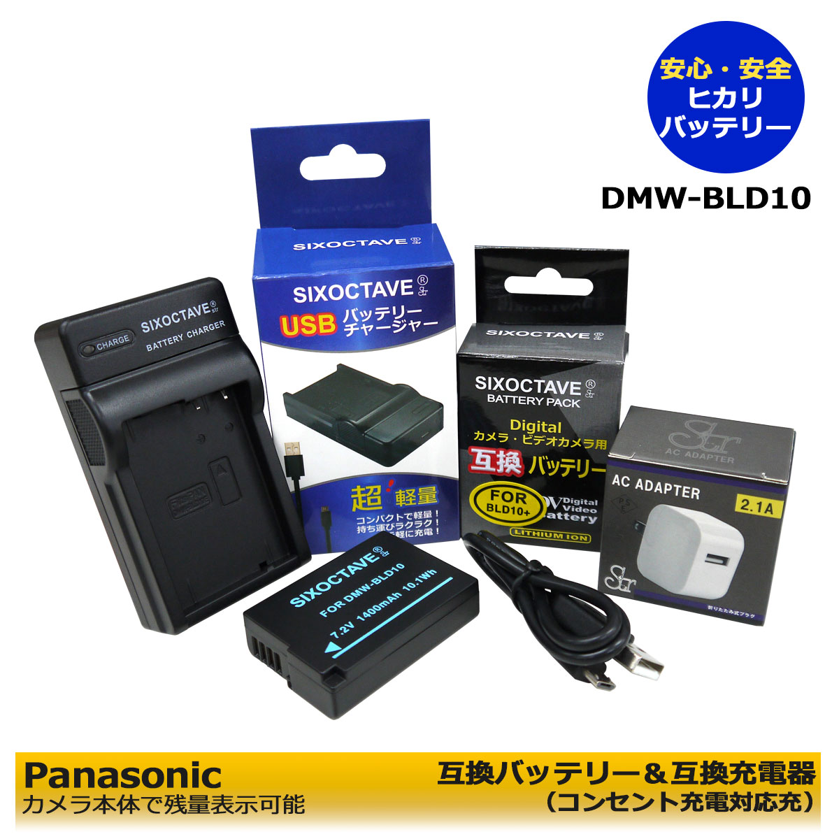 DMW-BLD10 商品内容 互換バッテリー　1個 互換充電器（USB充電式）　1個 コンセント充電用　ACアダプター　1個 規格 【バッテリー】 形式：リチウムイオン 電圧：7.2V 容量：1400mAh 大きさ：約H:5cm/W:3.6cm/D:1.3cm 重量: 約50g 【充電器】 入力：micro USB DC5V±5% 出力：DC 4.2V±5% 500mA 対応機種 （LUMIX ）ルミックス デジタル一眼カメラ DMC-GX1 DMC-GX1-S DMC-GX1-K MC-GX1X DMC-GX1X-K DMC-GX1X-S DMC-GX1W DMC-GX1W-S DMC-GX1W-K DMC-G3 DMC-G3-W DMC-G3-K DMC-G3W DMC-G3W-T DMC-G3W-K DMC-G3W-W DMC-G3K DMC-G3K-K DMC-GF2 DMC-GF2-K DMC-GF2C DMC-GF2C-R DMC-GF2C-K DMC-GF2C-W DMC-GF2W DMC-GF2W-K DMC-GF2W-R DMC-GF2W-W 互換バッテリー：DMW-BLD10 対応充電器：DMW-BTC7 / DMW-BLD10 仕様 【バッテリー】 ●純正品＆互換品の充電器でも充電可能。 ●残量表示可能。 ●認証：PSEマーク（電気用品安全法）取得製品。 ●CEマーク（欧州連合安全規制）取得製品。 【充電器】 ●純正＆互換バッテリーも充電可能！ ●CEマーク（欧州連合安全規制）製品。 ●赤ランプ【充電中】/青ランプ【充電完了】 ●USB端子がある機器に接続し、どこでも充電可能。 ●軽量で携帯に大変便利。 ●コンセント充電用ACアダプター付き。 ☆本製品には過電流保護、過充電防止、過放電防止の保護回路が内蔵。 保証：6ヶ月（PL保険（生産物賠償責任保険）加入済み。 ご購入日より6ヶ月の安心保証付き！ 届出事業者名：SIXOCTAVE PSマークの種類：PSE