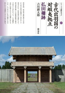 【中古】 古代出羽国の対蝦夷拠点 払田柵跡 (シリーズ「遺跡を学ぶ」165)