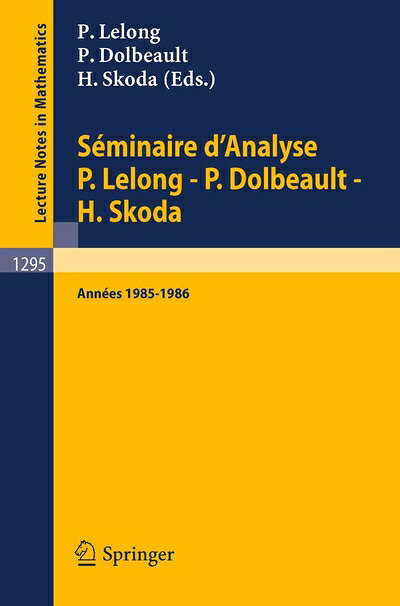  S?minaire d'Analyse P. Lelong - P. Dolbeault - H. Skoda: Ann?es 1985/1986 (Lecture Notes in Mathematics) (French Edition) (Lecture Notes in Mathematics, 1295)