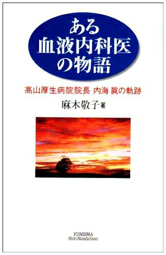 【中古】 ある血液内科医の物語: 高山厚生病院院長内海眞の軌跡 (悠飛社ホット・ノンフィクション)