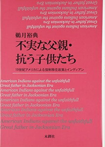 【中古】 不実な父親・抗う子供たち: 19世紀アメリカによる強制移住政策とインディアン