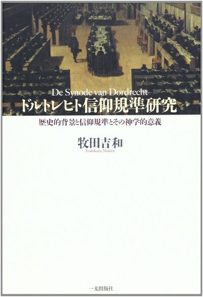 【中古】 ドルトレヒト信仰規準研究: 歴史的背景と信仰基準とその神学的意義