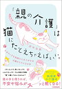 【中古】 「親の介護」は猫にたとえちゃえばいい。ネガティブな気持ちになりがちな介護がラクになる本
