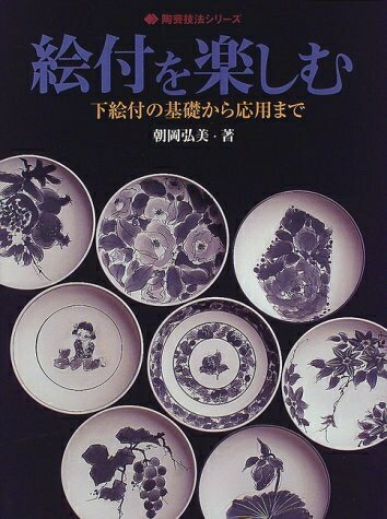【中古】 絵付を楽しむ: 下絵付の基礎から応用まで (陶芸技法シリーズ)