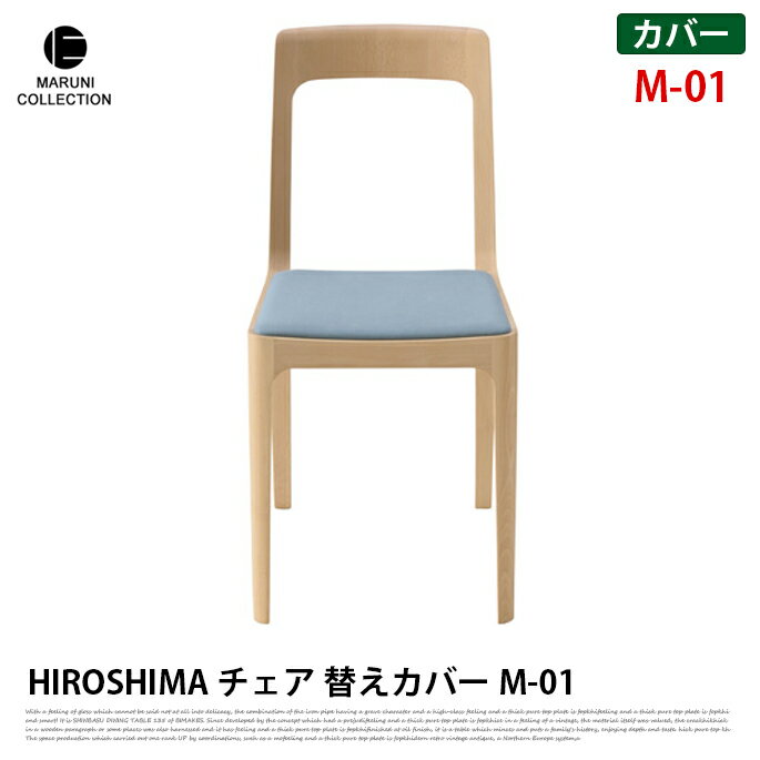 椅子カバー HIROSHIMA チェア 替えカバー M-01 カバーリング chair cover 使用シーンを限定しないような、シンプルで精緻な構造の椅子です。木の質感を残しながらも、脚、背、笠木などが 溶け込むように繋がり、手で触れた時にも滑らかです。また、座は薄く一体感のある仕上がりですが、工夫を重ねた クッション構造により、底付き感もなく快適です。カバーもファブリックのタイプは取り外すことが出来、季節や インテリアにあわせて替えられるなど、メンテナンス性にも優れています。シャープな印象でありながら、木の温もりも感じられる椅子です。 MARUNI COLLECTION　（マルニコレクション） マルニ木工が作るべきものとは何か、原点とは何かを探るため、100 年使っても飽きのこないデザインと堅牢さを兼ね備えた家具作りをめざしました。マルニ木工にしか生み得ない「日本から世界に発信する家具」であり、匠の技が生んだ美しさの結晶です。 デザイナーの要望に100パーセント忠実なモノヅクリではなく、技術者の経験に基づく知識、アイディアを取り入れることによって本当にいいプロダクトが出来る。このような深澤直人の考えのもと立ち上ったのがマルニコレクションです。 材質 ファブリック 納期 約3から4週間 送料 送料無料　※北海道・沖縄・離島・一部地域を除く