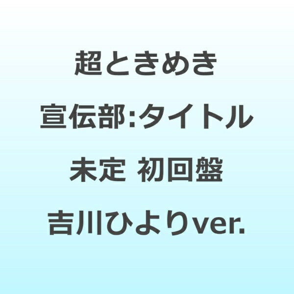 【先着特典付き】【2026年03月04日発売】 エイベックス・エンタテインメント｜Avex Entertainment 超ときめき宣伝部/ タイトル未定 初回生産限定盤 吉川ひよりver．【CD】 【代金引換配送不可】