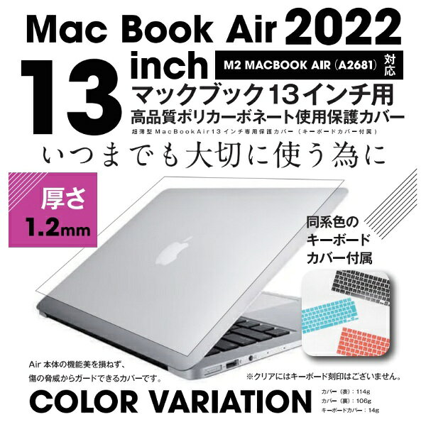 いつまでも大切に使う為に。Mac Book Air 2022 13inch M2 MACBOOK AIR(A2681)対応超薄型MacBookAir13インチ専用保護カバー（キーボードカバ—付属）Air本体の機能美を損ねず、傷の脅威からガードできるカバーです。■側面まで、しっかり保護カバーがAir本体を覆うように側面までしっかり保護します。表面の傷はもちろんの事、側面も傷などから守ります。■厚み約1.2mm　高品質ポリカーボネート採用インターフェースを損ねない為に設計された超薄設計。各種ポートも使用可能で全くストレスはありません。■底面は最も傷が付きやすい箇所！テーブルの上で滑りにくい様にゴム足を付属させております。また、ケース下部の熱を逃がすためスリットを確保し通気性を向上。■各色同系色のキーボードカバ—が付属付属のキーボードカバ—を使えば本体外側だけでなく、キーボード部分も埃や傷等から守ることが出来ます。※クリアカラーのみキーボードの表記は御座いません。