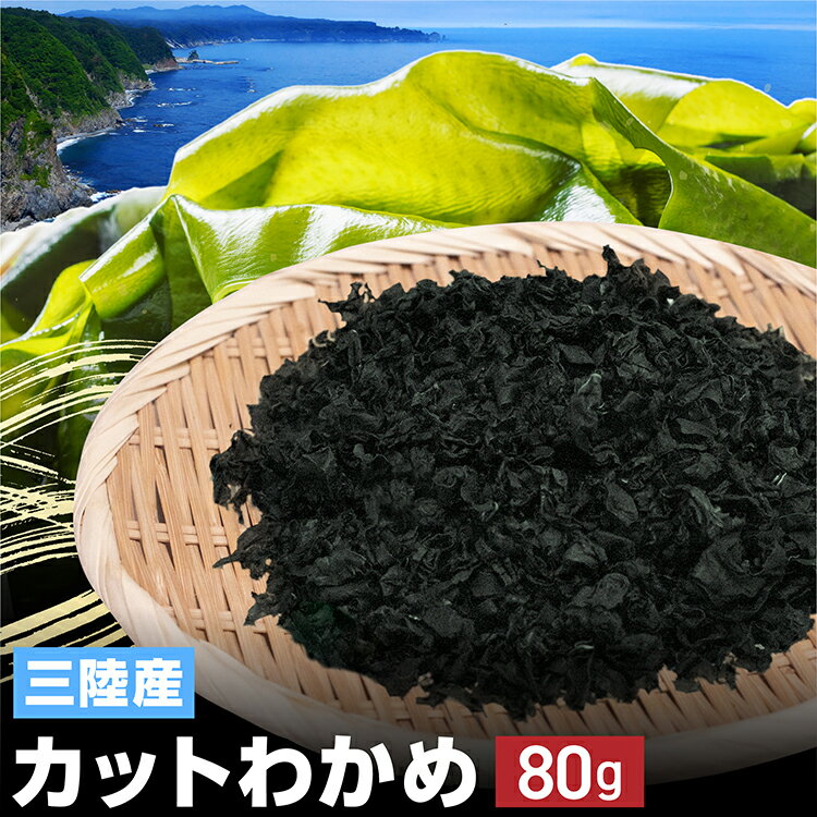 三陸産 カットわかめ 乾燥タイプ 80g 国産 無添加 無着色 たっぷり 大容量 肉厚 栄養 健康 味噌汁 水で戻せる ミネラル ビタミン カルシウム ヨウ素 食物繊維 簡単調理 乾燥わかめ 乾燥ワカメ