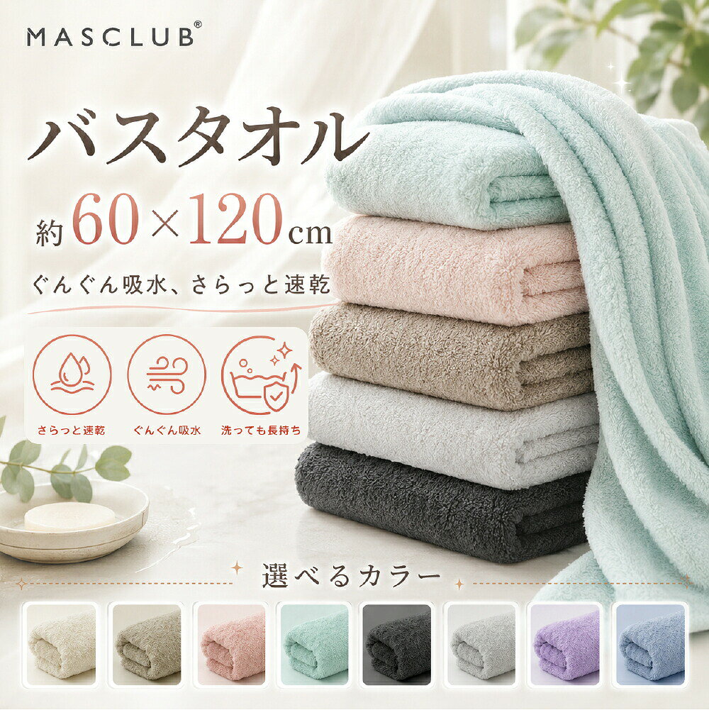 メーカー希望小売価格はメーカーサイトに基づいて掲載しています NEW ARRIVAL 吸水性と速乾性を兼ね備えたMASCLUB バスタオル 毎日のバスタイムに、心地よい爽やかさを♪ SIZE: 60 × 120 cm 柔らか触感 瞬間吸水 速乾力 毛羽落ち少 選ばれる 6 つのポイント POINT 01マイクロファイバー採用で柔らか触感 POINT 02高い吸水力でしっかり吸収（綿の約3倍） POINT 03ふんわり速乾でカビ・臭い防止 POINT 04毛羽落ち・色落ちの心配なし POINT 05高耐久でへたりにくい（ボリュームUP） POINT 06敏感肌やお子さまにも安心の無刺激素材 一拭きで一秒瞬間吸水 吸水力は一般的な綿タオルのおよそ 【約3倍！】 お風呂上がりは肌が乾燥しやすい状態に。肌に軽く当てるだけで水分をしっかり吸水し、お肌のうるおいを守ります。 敏感肌でも安心の素材 刺激成分を含まず、赤ちゃんやお肌の弱い方にも安心。 X ホルムアルデヒド X 蛍光増白剤 X 化学染料 商品仕様 Specification サイズ 約 60cm × 約 120cm 素材 ポリエステル 85%、ナイロン 15% カラー 全8色（オフホワイト/グレージュ/ピンク/ミントグリーン/ダークグレー/ライトグレー/ラベンダー/ライトブルー） 生産地 中国 ご使用上の注意 ・初めてご使用になる前に、洗濯してからご使用ください。 ・濃色製品は色落ちする可能性があるため、他の衣類とは分けて洗ってください。 ・塩素系漂白剤や柔軟剤のご使用はお避けください。 ・洗濯後は形を整え、日陰で干してください。 ・タンブラー乾燥機（乾燥機）のご使用はお控えください。