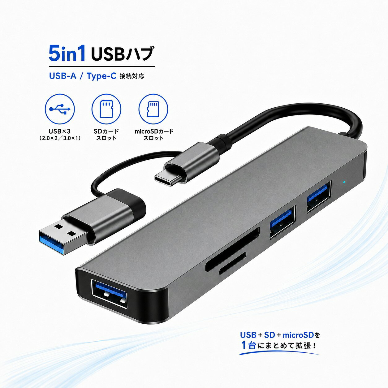 USBハブ Type-Cハブ 両用 5in1 USB3.0 USB2.0 SDカードリーダー USB-A Type-C接続 USB3.0×1 USB2.0×2 SD microSD対応 最大5Gbps PC接続 薄型 軽量約37g グレー 表示灯付き USB-AでもType-Cでも接続可能。3つのUSBポートとSD／microSDカードリーダーを、約37gの薄型ボディに集約。 &nbsp;商品情報 特徴 【USBポート増設とカード読み込みを1台に集約】 USBポートの増設とカードの読み込みを1台にまとめた、USB-A／Type-C両用の5in1 USBハブです。 USB3.0ポート×1、USB2.0ポート×2、SDカードスロット×1、microSDカードスロット×1を搭載しています。 USB機器とカードリーダーを別々に用意する手間を減らし、PCまわりをすっきり整理できます。 【USB-A・Type-Cの両方に対応】 接続先に合わせて、USB-AまたはType-C端子を選べる一体型設計です。 USB-A端子を搭載したPCでも、Type-C端子を搭載したPCでも使用できます。 別途変換アダプターを用意することなく、接続先の端子形状に合わせて使い分けられます。 ※USB-AとType-Cを同時に接続することはできません。接続先に合わせて、いずれか一方をご使用ください。 【5つの接続ポートを搭載】 USB3.0ポート×1 USB2.0ポート×2 SDカードスロット×1 microSDカードスロット×1 USBメモリやマウス、キーボードなどのUSB機器に加え、SDカードまたはmicroSDカードの読み込みにも使用できます。 【USB3.0は最大5Gbpsに対応】 USB3.0ポートは、規格上最大5Gbpsのデータ転送に対応しています。 USBメモリなどを使ったデータ転送に便利です。 USB2.0ポート2口は、規格上最大480Mbpsのデータ転送に対応しています。 ※最大5Gbpsに対応するのは、USB3.0ポート1口のみです。 【SD・microSDカードに対応】 SDカードスロットとmicroSDカードスロットを各1口搭載しています。 カメラや各種機器で使用したカードのデータをPCで確認したいときに便利です。 カードリーダーを別に持ち歩く手間を減らせます。 【約37gの薄型・軽量設計】 本体サイズは約102×28×11mm、重量は約37gです。 手のひらに収まりやすい薄型サイズで、バッグやPCケースにも収納しやすい設計です。 自宅やオフィスだけでなく、出張先や外出先にも手軽に持ち運べます。 【通電表示灯付き】 本体側面に通電表示灯を搭載しています。 PCなどに接続した際の通電状態を確認できます。 【端子まわりを支える補強形状】 ケーブルの接続部分を支える補強形状を採用しています。 ケーブルと本体が一体になっているため、接続用ケーブルを別に持ち歩く必要がありません。 【使用するメリット】 USBポート不足とカードの読み込みを1台で補えます。 USB-AとType-Cの両方の接続先に対応でき、PCの端子形状に合わせて使い分けられます。 USB機器とSDカードまたはmicroSDカードをまとめて接続できます。 複数の機器やケーブルによるデスク上のごちゃつきを減らせます。 約37gの薄型・軽量設計で、外出先や出張にも持ち運びやすい仕様です。 【使用シーン】 ・PCのUSBポートを増設したいとき ・USBメモリや周辺機器を接続したいとき ・マウスとキーボードを同時に接続したいとき ・SDカードやmicroSDカードのデータをPCで確認したいとき ・USB-A端子とType-C端子のPCで使い分けたいとき ・自宅、オフィス、出張先で作業するとき ・デスクまわりの機器やケーブルを整理したいとき 【対応機器について】 USB-AまたはType-C端子を備えたPCで使用できます。 端子形状が同じ場合でも、接続するPCやUSB機器、OS、記録媒体などの仕様によって動作が異なる場合があります。 ご購入前に、接続するPCの端子形状と使用機器の仕様をご確認ください。 仕様 【仕様】 商品タイプ：5in1 USBハブ 接続端子：USB-A／Type-C USBポート：USB3.0×1、USB2.0×2 カードスロット：SD×1、microSD×1 USB3.0転送速度：最大5Gbps USB2.0転送速度：最大480Mbps 本体サイズ：約102×28×11mm ケーブル長：約135mm 重量：約37g カラー：グレー 表示：通電表示灯付き 内容品 USBハブ本体 ×1 ※入力端子および接続ケーブルは本体一体型です。 注意事項 ・USBメモリ、SDカード、microSDカード、PCなどは付属しません。 ・接続先に合わせて、USB-AまたはType-Cのいずれか一方をご使用ください。 ・USB-A端子とType-C端子を同時に接続することはできません。 ・最大5Gbpsに対応するのはUSB3.0ポート1口のみです。 ・USB2.0ポート2口の最大転送速度は480Mbpsです。 ・記載の転送速度は規格上の理論値です。実際の速度は接続機器、記録媒体、使用環境によって異なります。 ・複数のUSB機器を同時に接続した場合の動作や転送性能は、接続機器や使用環境によって異なる場合があります。 ・端子形状が同じ場合でも、接続機器、OS、使用するカードの仕様によって動作可否が異なる場合があります。 ・サイズおよび重量はおおよその数値です。測定方法により誤差が生じる場合があります。 ・ご購入前に、接続するPCの端子形状をご確認ください。 ・すべてのUSB機器、記録媒体およびPCでの動作を保証するものではありません。 6