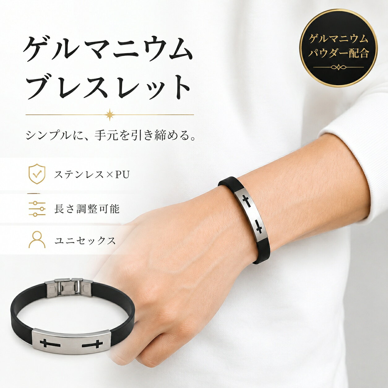手元に、さりげないアクセントを。 シンプルなアクセサリーが欲しい。でも、派手すぎるものは合わせにくい。そんな方に取り入れやすい、ブラック×シルバーのゲルマニウムブレスレットです。 毎日の服装に合わせやすい、シンプルデザイン ブラックのPUベルトに、クロスモチーフを施したステンレスプレートを組み合わせました。カジュアルにもきれいめにもなじみやすく、男女問わず使いやすい落ち着いた印象です。 自分の手首に合わせて長さ調整 全長は約19.5cm。PUベルト部分は、ベルトと同じようにカットして短く調整できます。留め具内側の押さえを起こしてベルトを外し、必要な分だけ少しずつカット。再び差し込み、押さえて固定します。既製サイズが合いにくい方にも、手首に合わせて調整しやすい仕様です。 ※サイズ調整時のご注意 一度カットしたベルトは元に戻せません。最初から大きく切らず、装着感を確認しながら少しずつ調整してください。工具をご使用の際は、手や商品を傷つけないよう十分ご注意ください。 この商品のポイント ・ブラック×シルバーの合わせやすい配色 ・クロスモチーフがさりげないアクセント ・PUベルトのすっきりしたデザイン ・ステンレスパーツを使用 ・ベルトをカットして長さ調整可能 ・ゲルマニウムパウダー配合 この商品の違いは「調整できること」 ブレスレットは、デザインが気に入ってもサイズが合わないと使いにくいもの。本商品は、PUベルトを自分の手首に合わせて短くできるため、購入後にフィット感を調整できます。見た目のシンプルさだけでなく、使う人に合わせやすい仕様も魅力です。 こんなシーンに ・Tシャツやシャツなど普段着のアクセントに ・ジャケットスタイルの手元に ・通勤や外出時のさりげないアクセサリーに ・男女問わず使いやすいデザインを探している方に 商品仕様 全長約19.5cm 幅約1cm 厚さ約0.1cm 素材PU、ステンレス、ゲルマニウムパウダー カラーブラック×シルバー サイズ調整PUベルト部分をカットして短く調整可能 よくあるご質問 Q. 長さは調整できますか？ A. はい。留め具からPUベルトを外し、必要な分をカットして短くできます。 Q. 男女どちらでも使えますか？ A. ブラック×シルバーのシンプルなデザインで、性別を問わず取り入れやすい仕様です。 Q. ゲルマニウムによる健康効果はありますか？ A. 本商品はゲルマニウムパウダー配合のアクセサリーです。健康効果や医療的な作用を保証する商品ではありません。 シンプルだから、毎日に取り入れやすい。 服装を選びにくいブラック×シルバーと、自分の手首に合わせて調整できる仕様。派手さを抑えながら、手元にアクセントを加えたい方におすすめのブレスレットです。 ※留め具についてのご注意 本商品の留め具は、しっかり固定する仕様のため、開閉時に硬く感じる場合がございます。 着脱の際は、指や爪を傷めないよう十分ご注意いただき、無理な力を加えずゆっくりと開閉してください。 特に初めてご使用になる際は、留め具の開閉方法をご確認のうえお取り扱いください。