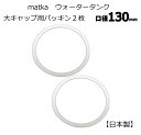 matka ウォータータンク 130mm口径大キャップ用 パッキン 2個 水タンク 水缶 ウォータータンク 交換用 破損用 予備 ストック 日本製 メール便