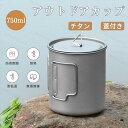 チタン製 マグカップ アウトドア ふた付 アウトドアカップ 目盛り付き 軽量 キャンプ コップ 750ml チタンマグ シングルマグ シングルウォール 蓋 バーベキュー