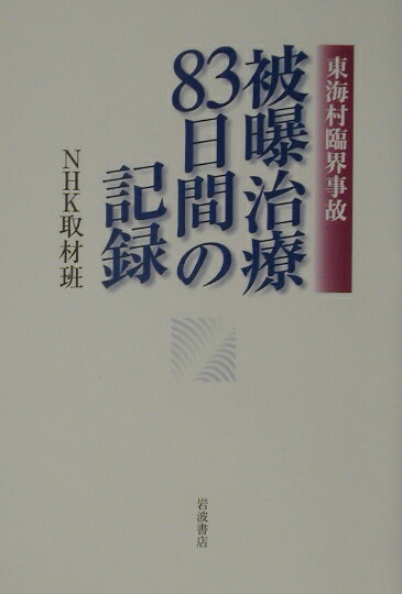 東海村臨界事故　被曝治療83日間の記録