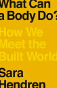 What Can a Body Do?: How We Meet the Built World WHAT CAN A BODY DO [ Sara Hendr...