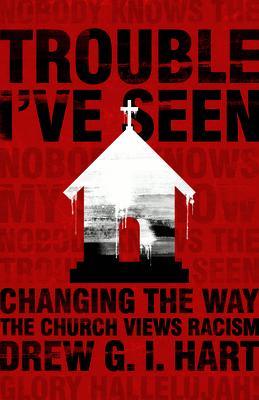 Trouble I've Seen: Changing the Way the Church Views Racism TROUBLE IVE SEEN [ Drew G. I. Hart ]