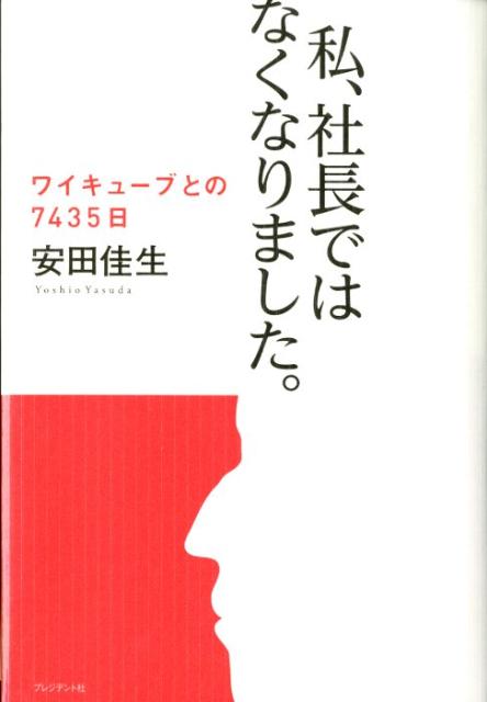 私、社長ではなくなりました。 ワイキューブとの7435日 [ 安田佳生 ]