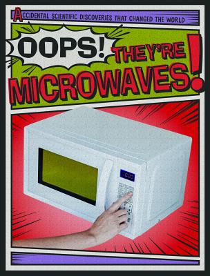 Oops! They're Microwaves! OOPS THEYRE MICROWAVES （Accidental Scientific Discoveries That Changed the World） 